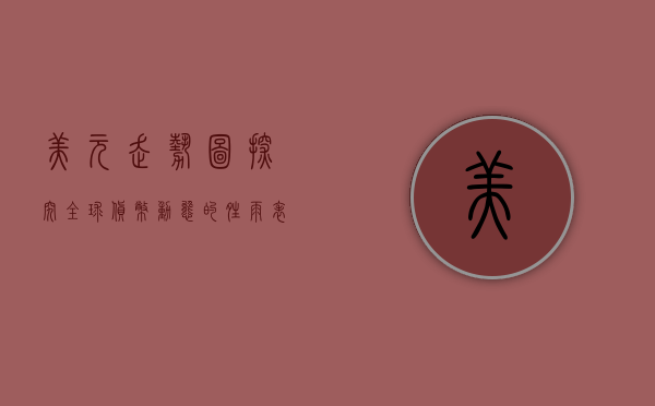 美元走势图，探究全球货币动态的窗口