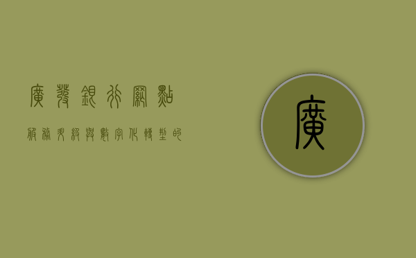 广发银行网点，服务升级与数字化转型的先锋力量
