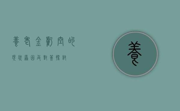 养老金亏空的现状、原因及对策探讨