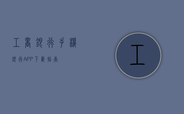 工商银行手机银行APP下载指南