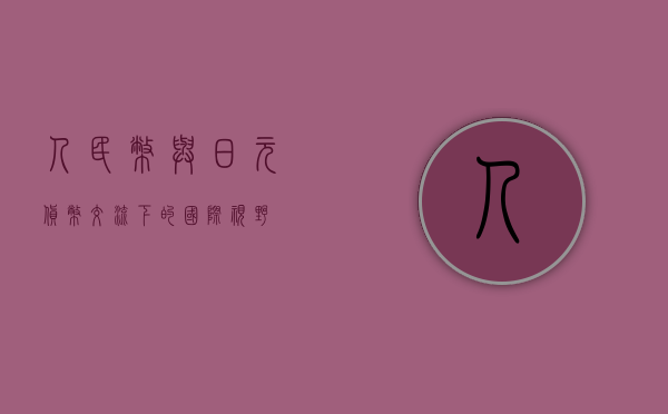 人民币与日元，货币交流下的国际视野