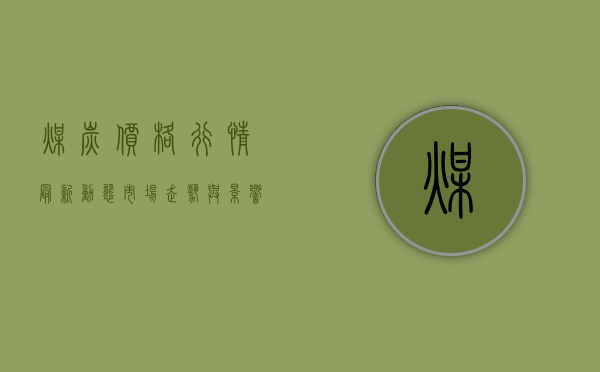 煤炭价格行情最新动态，市场走势与影响因素分析