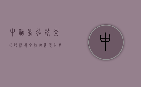 中信银行校园招聘，探寻金融行业的未来之星