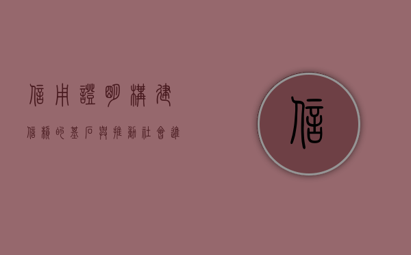 信用证明，构建信赖的基石与推动社会进步的驱动力