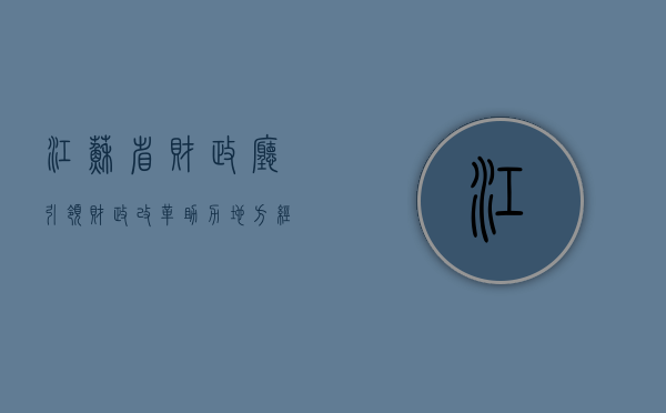 江苏省财政厅，引领财政改革，助力地方经济发展
