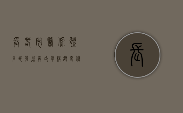 长春市医保体系的发展与改革，构建更优质的医疗保障环境