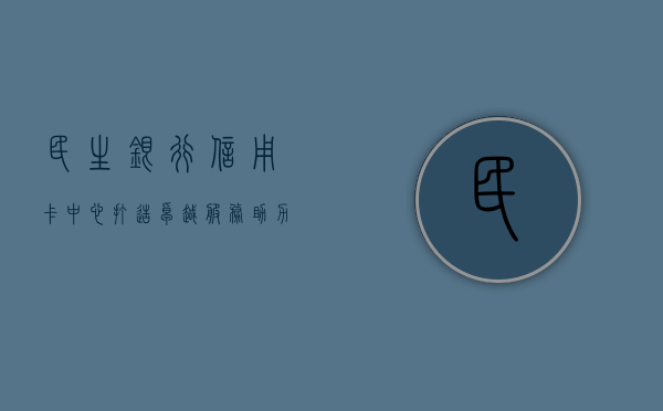 民生银行信用卡中心，打造卓越服务，助力民众美好生活