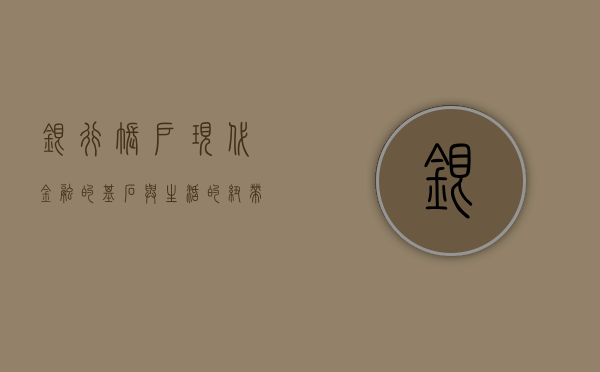 银行帐户，现代金融的基石与生活的纽带