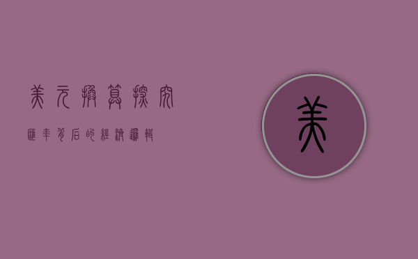 美元换算，探究汇率背后的经济逻辑