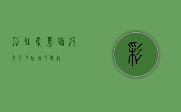 彩虹集团，铸就多元化成功的典范