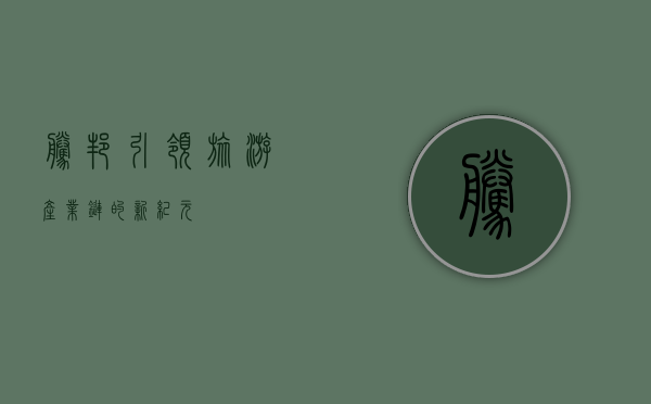 腾邦，引领旅游产业链的新纪元