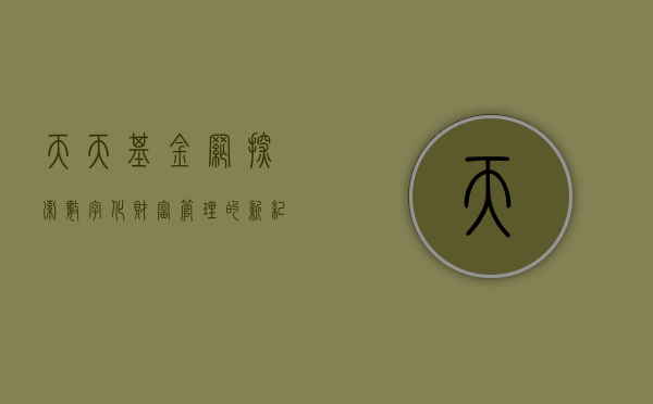 天天基金网，探索数字化财富管理的新纪元