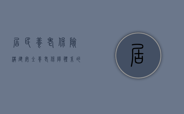 居民养老保险，构建安全养老保障体系的基石