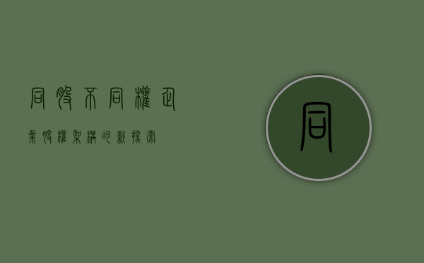 同股不同权，企业股权架构的新探索