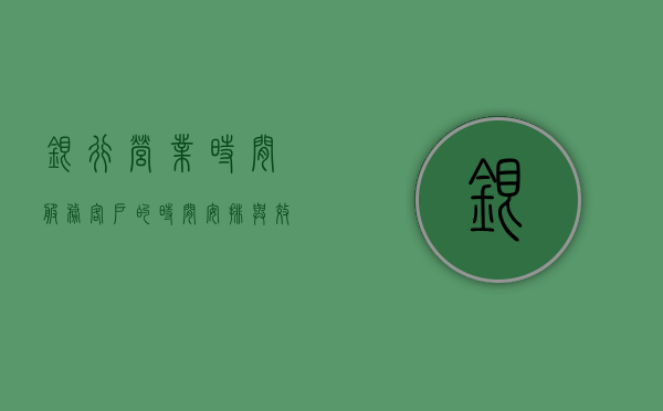 银行营业时间，服务客户的时间安排与效率提升