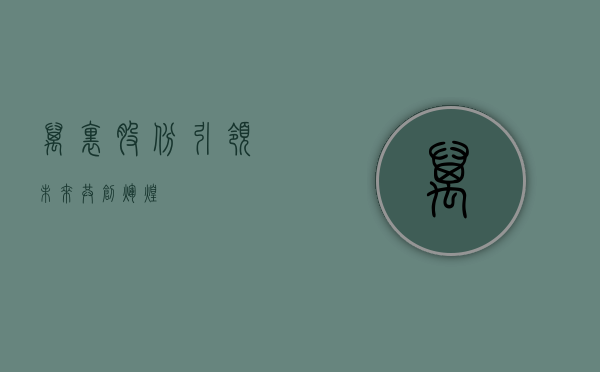 万里股份，引领未来，共创辉煌