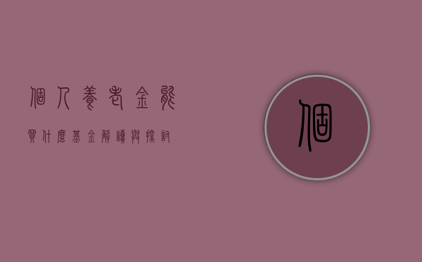 个人养老金能买什么基金？解读与探讨