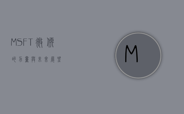 MSFT，微软的力量与未来展望