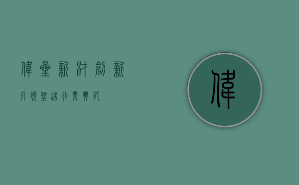伟星新材,创新引领,塑造行业典范