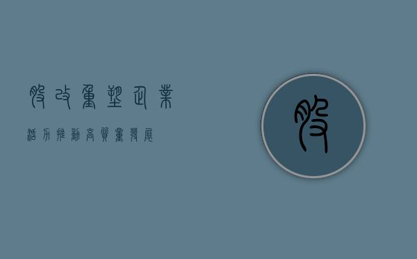 股改，重塑企业活力，推动高质量发展