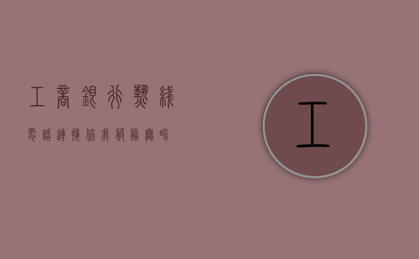 工商银行热线电话，连接你我，服务无界