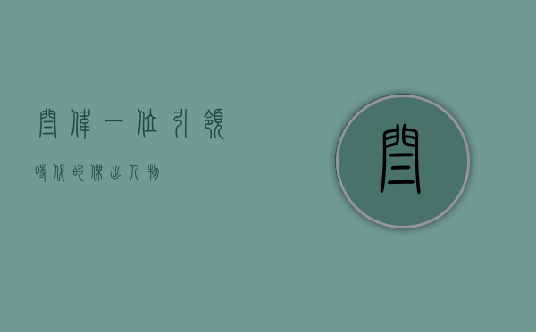 闫伟，一位引领时代的杰出人物