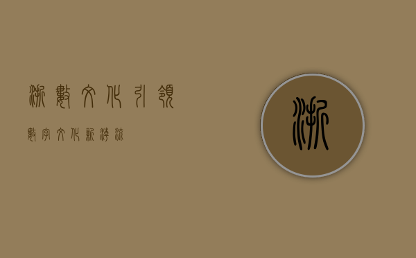 浙数文化，引领数字文化新潮流