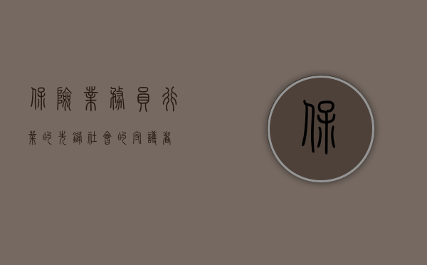 保险业务员，行业的先锋，社会的守护者