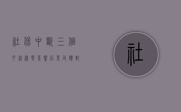 社保中断三个月就清零，影响、后果及应对策略