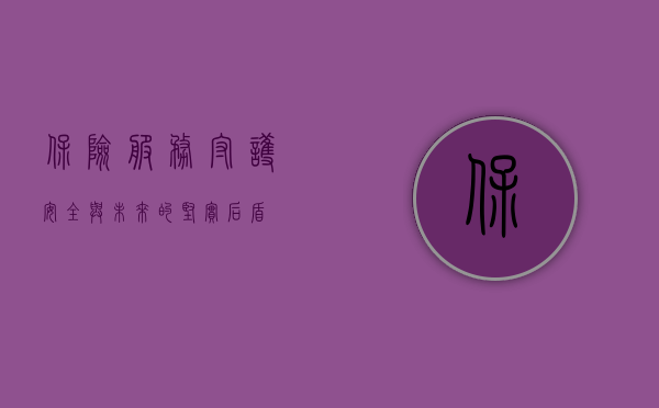 保险服务，守护安全与未来的坚实后盾