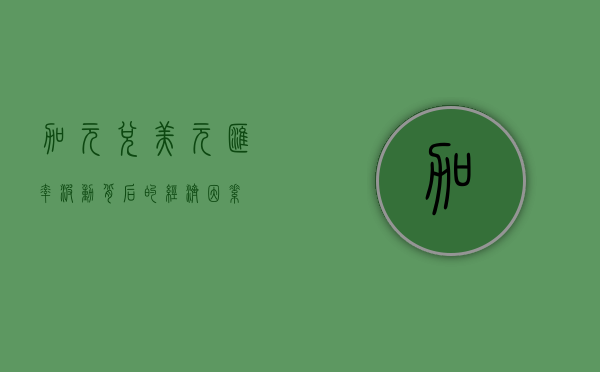 加元兑美元，汇率波动背后的经济因素
