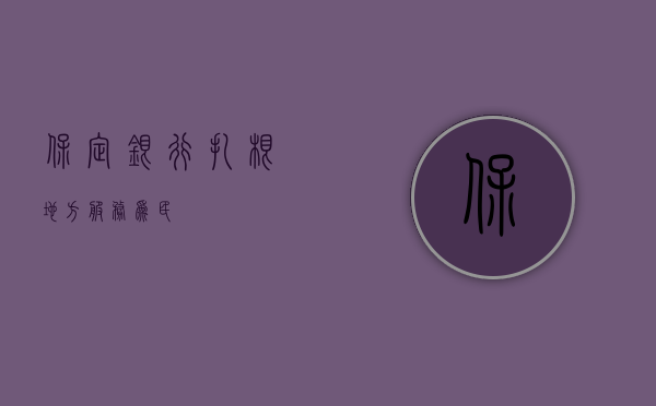保定银行，扎根地方，服务为民