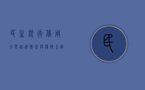 民生银行信用卡电话，连接您与便捷金融服务的桥梁