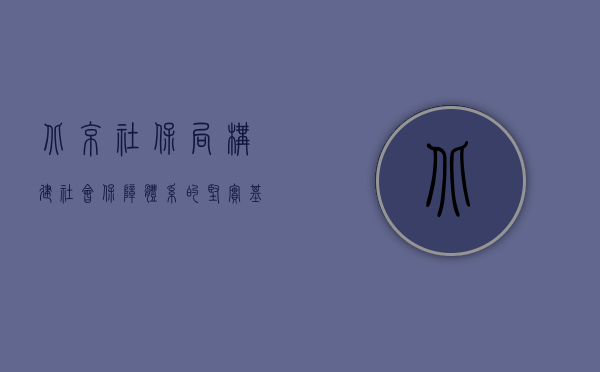 北京社保局，构建社会保障体系的坚实基石