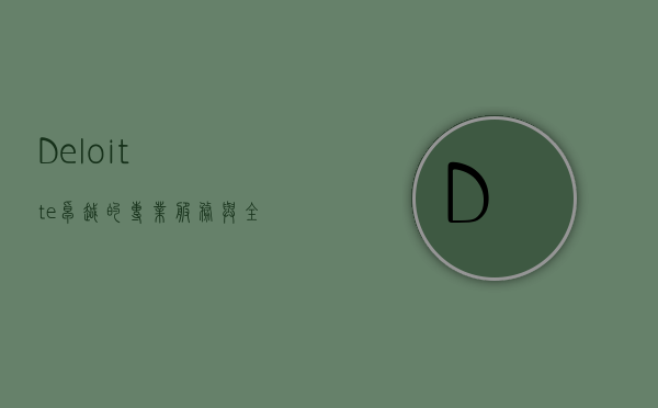 Deloitte，卓越的专业服务与全球商业领导力