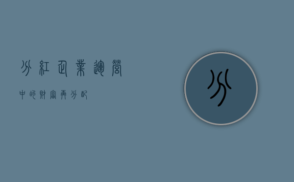 分红,企业运营中的财富再分配