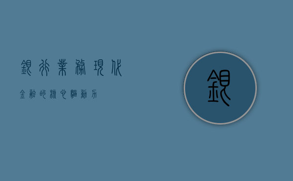 银行业务，现代金融的核心驱动力