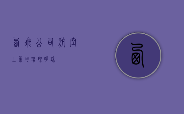西飞公司，航空工业的璀璨明珠