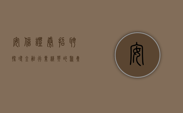 安信证券招聘—探寻金融行业精英的聚集地