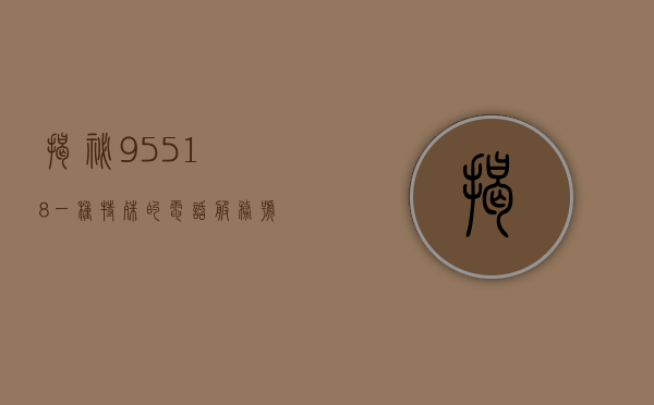 揭秘95518，一种特殊的电话服务号码