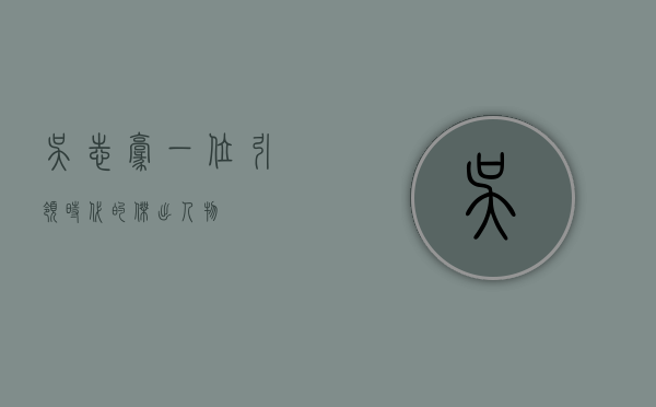 吴志豪，一位引领时代的杰出人物