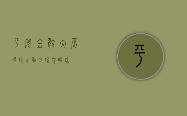 平安金融大厦，现代金融的璀璨明珠