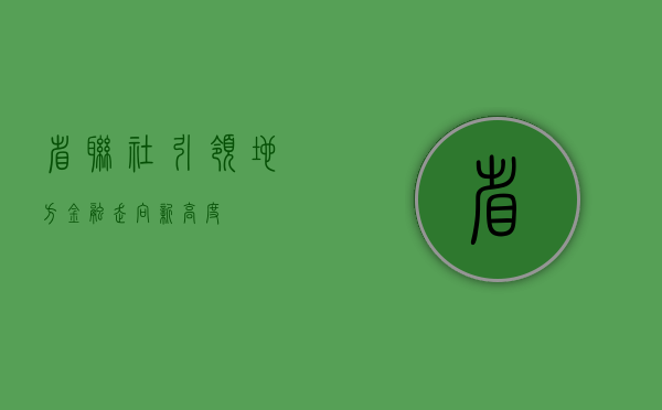 省联社，引领地方金融走向新高度