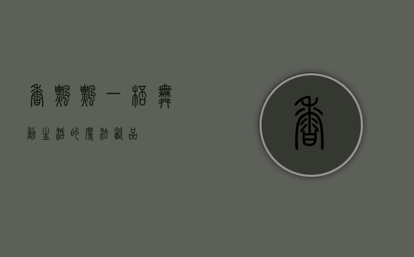 香飘飘，一杯舞动生活的魔法饮品