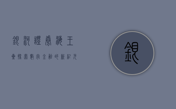 银河证券海王星，探索数字金融的新纪元