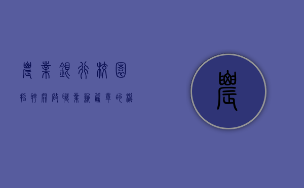 农业银行校园招聘，开启职业新篇章的机遇之门