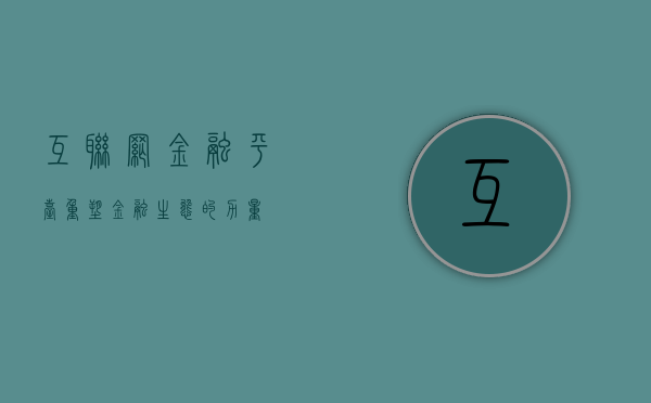 互联网金融平台，重塑金融生态的力量