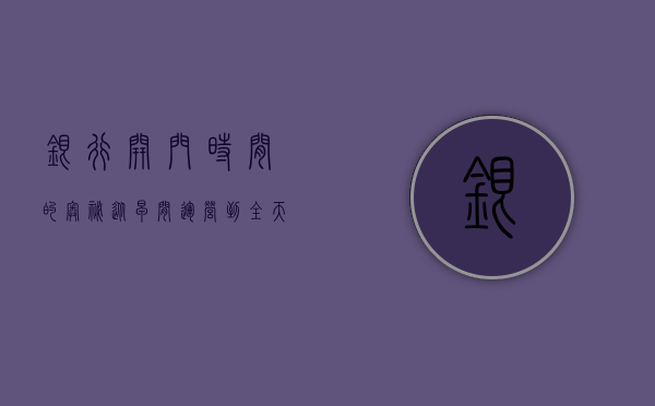银行开门时间的奥秘，从早间运营到全天候服务的变迁