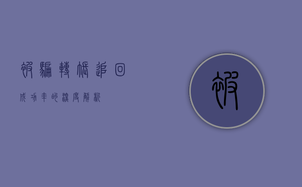 被骗转账追回成功率的深度解析