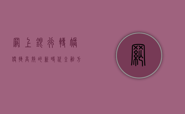 网上银行转账，便捷、高效的新时代金融方式